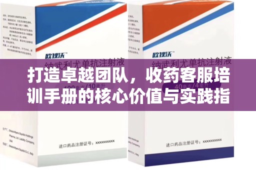 湖州打造卓越团队，收药客服培训手册的核心价值与实践指南