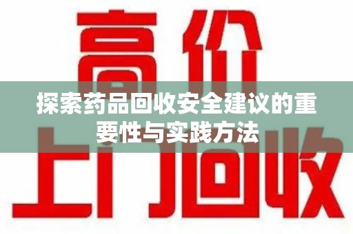 湖州探索药品回收安全建议的重要性与实践方法