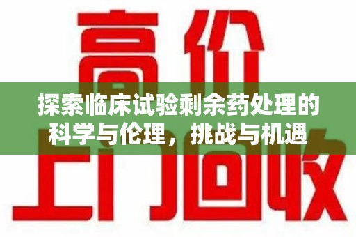湖州探索临床试验剩余药处理的科学与伦理，挑战与机遇