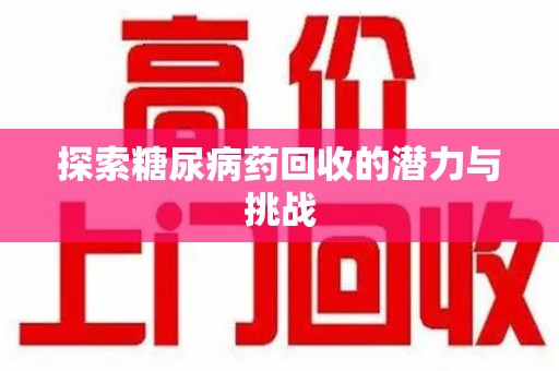 湖州探索糖尿病药回收的潜力与挑战