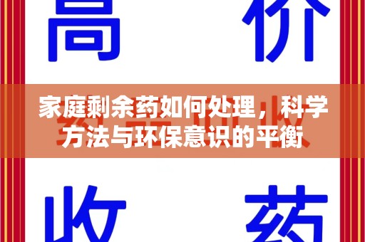 湖州家庭剩余药如何处理，科学方法与环保意识的平衡