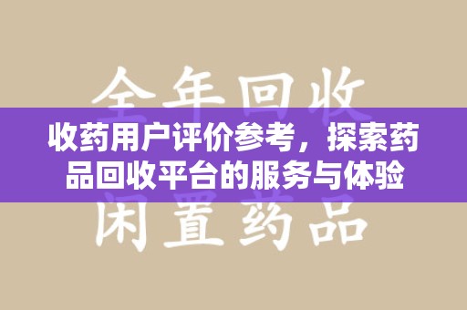 湖州收药用户评价参考，探索药品回收平台的服务与体验