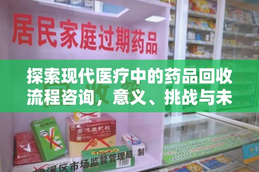 湖州探索现代医疗中的药品回收流程咨询，意义、挑战与未来趋势