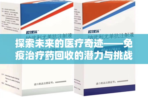湖州探索未来的医疗奇迹——免疫治疗药回收的潜力与挑战