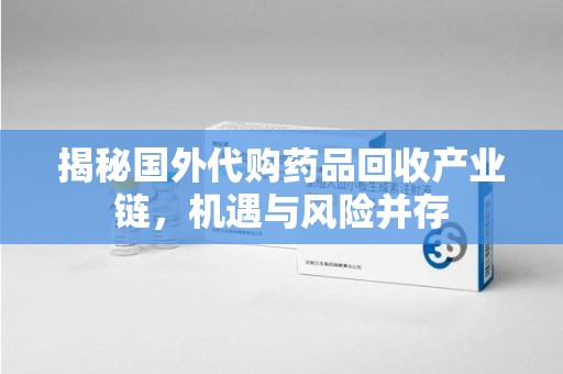湖州揭秘国外代购药品回收产业链，机遇与风险并存