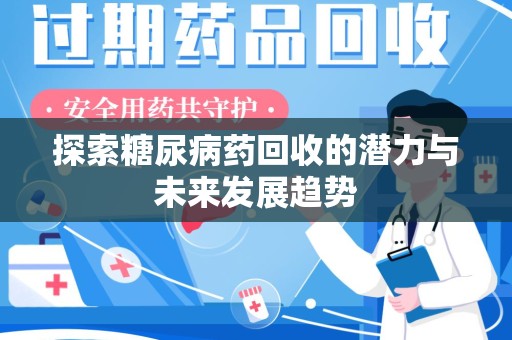 湖州探索糖尿病药回收的潜力与未来发展趋势