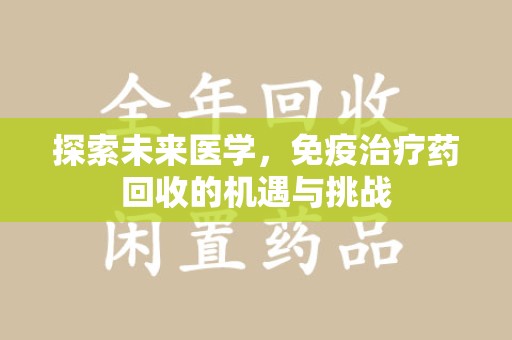 湖州探索未来医学，免疫治疗药回收的机遇与挑战