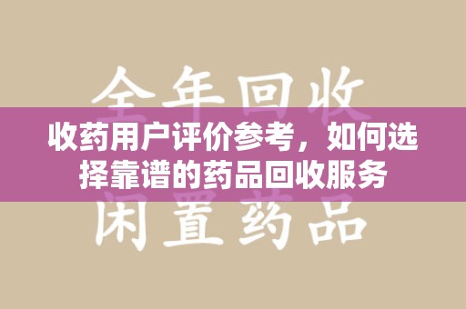 湖州收药用户评价参考，如何选择靠谱的药品回收服务