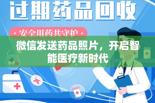 湖州微信发送药品照片，开启智能医疗新时代