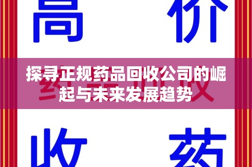 湖州探寻正规药品回收公司的崛起与未来发展趋势