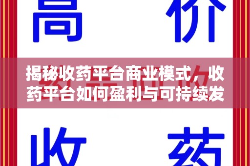 湖州揭秘收药平台商业模式，收药平台如何盈利与可持续发展之路