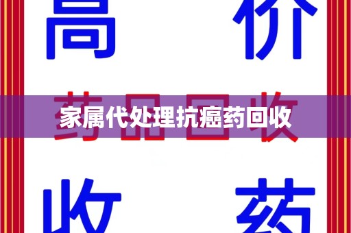 湖州家属代处理抗癌药回收