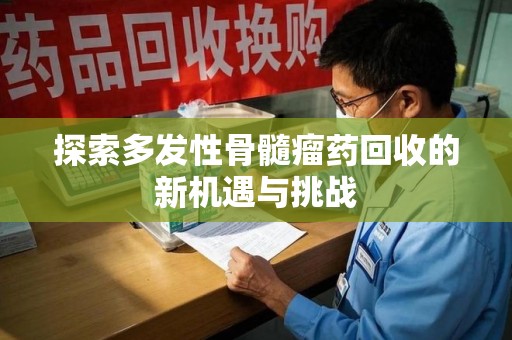 湖州探索多发性骨髓瘤药回收的新机遇与挑战