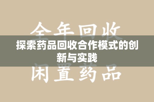 湖州探索药品回收合作模式的创新与实践