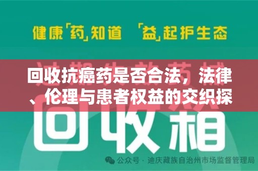 湖州回收抗癌药是否合法，法律、伦理与患者权益的交织探讨