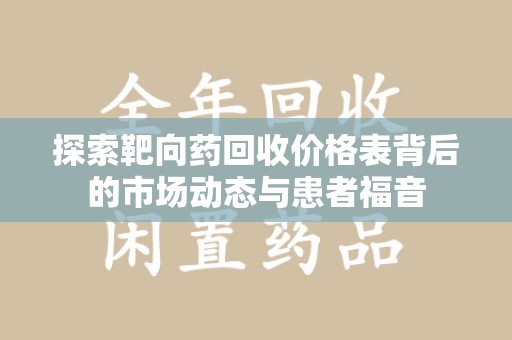 湖州探索靶向药回收价格表背后的市场动态与患者福音