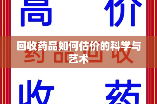 湖州回收药品如何估价的科学与艺术