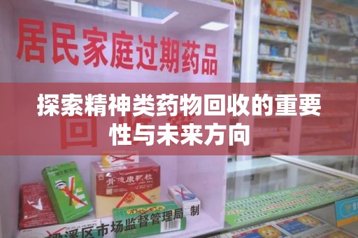 湖州探索精神类药物回收的重要性与未来方向