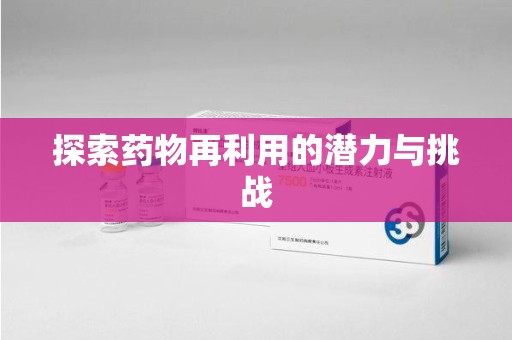 湖州探索药物再利用的潜力与挑战