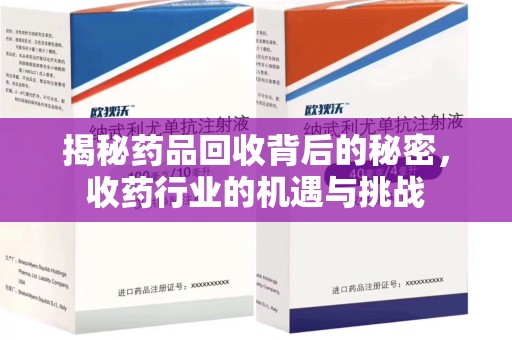 湖州揭秘药品回收背后的秘密，收药行业的机遇与挑战