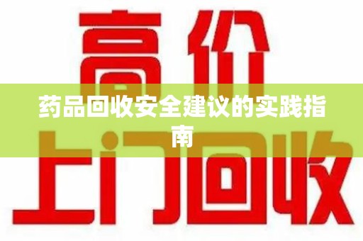 湖州药品回收安全建议的实践指南