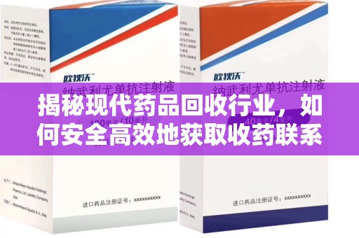 湖州揭秘现代药品回收行业，如何安全高效地获取收药联系方式