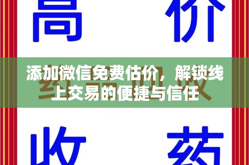 湖州添加微信免费估价，解锁线上交易的便捷与信任