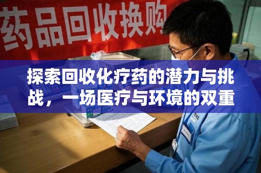 湖州探索回收化疗药的潜力与挑战，一场医疗与环境的双重博弈