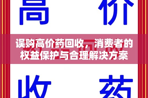 湖州误购高价药回收，消费者的权益保护与合理解决方案