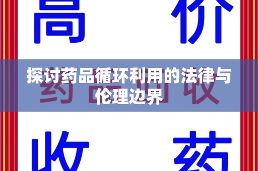 湖州探讨药品循环利用的法律与伦理边界