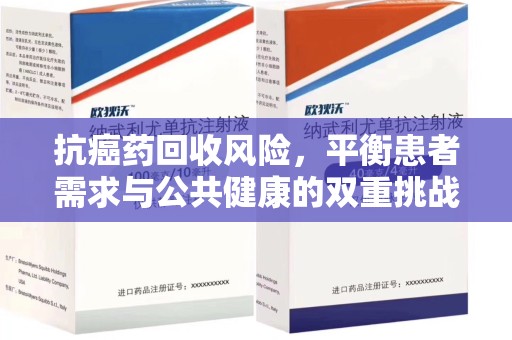 湖州抗癌药回收风险，平衡患者需求与公共健康的双重挑战