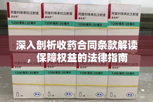 湖州深入剖析收药合同条款解读，保障权益的法律指南