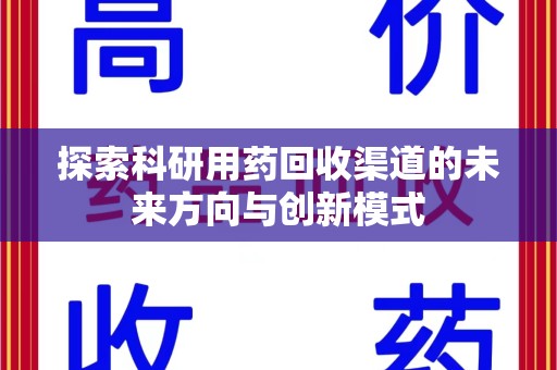湖州探索科研用药回收渠道的未来方向与创新模式