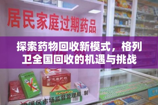 湖州探索药物回收新模式，格列卫全国回收的机遇与挑战