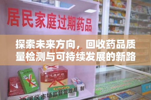 湖州探索未来方向，回收药品质量检测与可持续发展的新路径