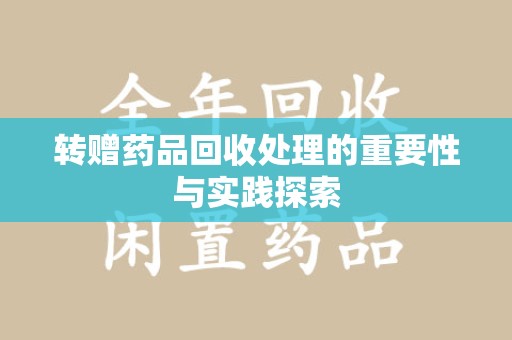 湖州转赠药品回收处理的重要性与实践探索