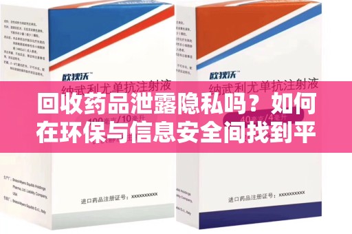 湖州回收药品泄露隐私吗？如何在环保与信息安全间找到平衡