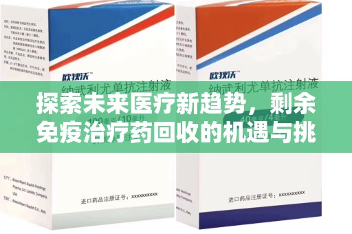 湖州探索未来医疗新趋势，剩余免疫治疗药回收的机遇与挑战