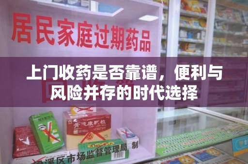湖州上门收药是否靠谱，便利与风险并存的时代选择
