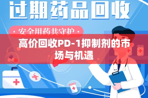 湖州高价回收PD-1抑制剂的市场与机遇