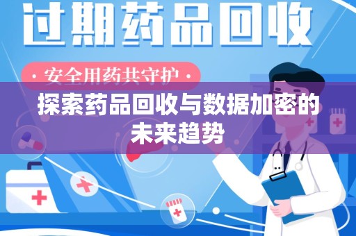 湖州探索药品回收与数据加密的未来趋势