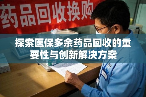 湖州探索医保多余药品回收的重要性与创新解决方案