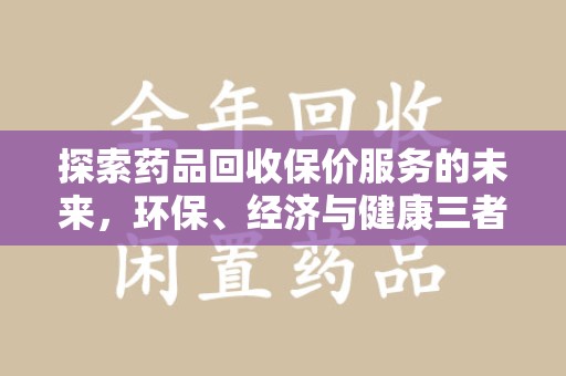 湖州探索药品回收保价服务的未来，环保、经济与健康三者共赢