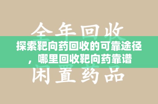 湖州探索靶向药回收的可靠途径，哪里回收靶向药靠谱
