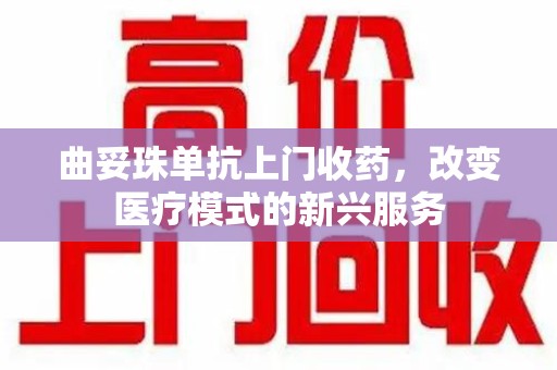 湖州曲妥珠单抗上门收药，改变医疗模式的新兴服务