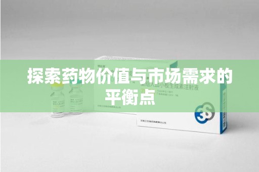 湖州探索药物价值与市场需求的平衡点