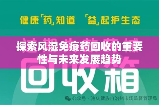 湖州探索风湿免疫药回收的重要性与未来发展趋势