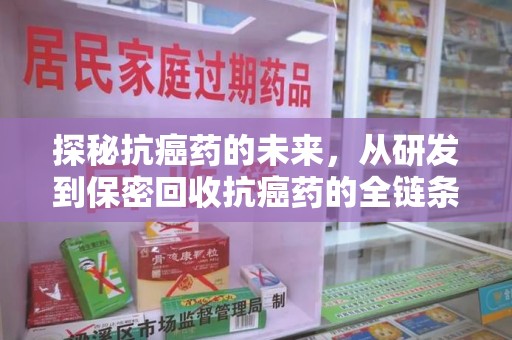 湖州探秘抗癌药的未来，从研发到保密回收抗癌药的全链条革新