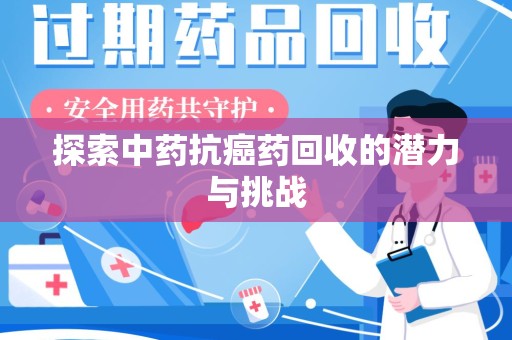湖州探索中药抗癌药回收的潜力与挑战