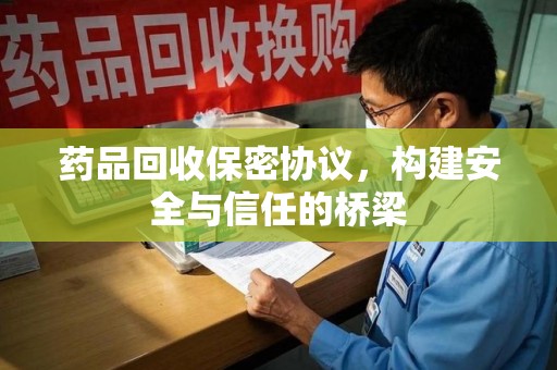 湖州药品回收保密协议，构建安全与信任的桥梁